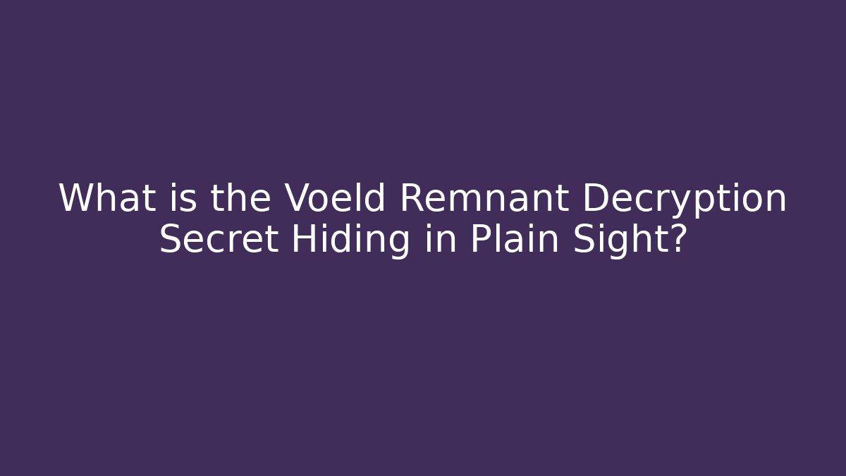 What is the Voeld Remnant Decryption Secret Hiding in Plain Sight?