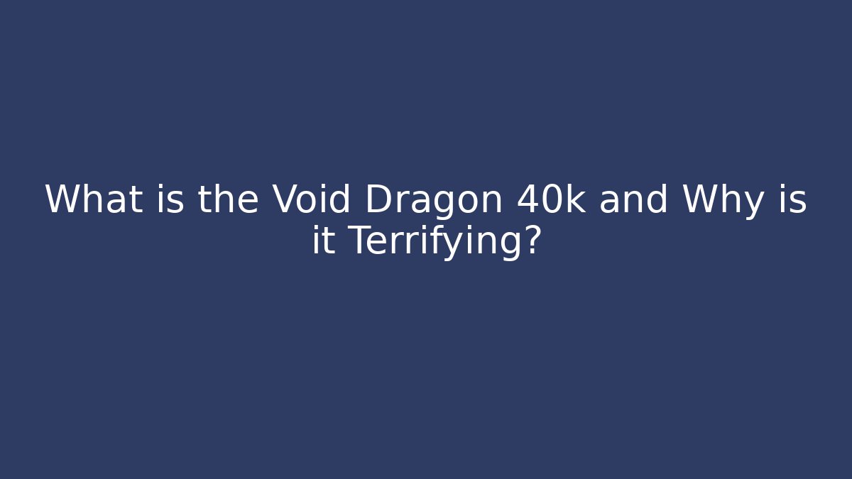 What is the Void Dragon 40k and Why is it Terrifying? - Critter Realm