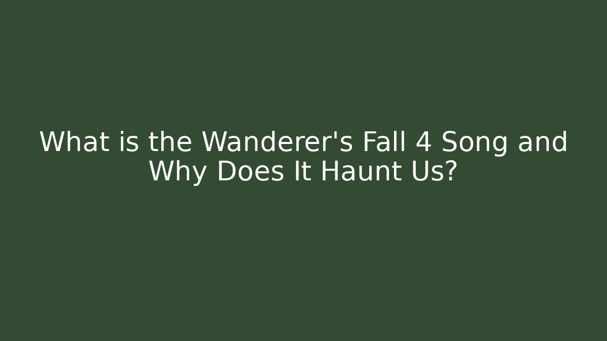What is the Wanderer's Fall 4 Song and Why Does It Haunt Us?