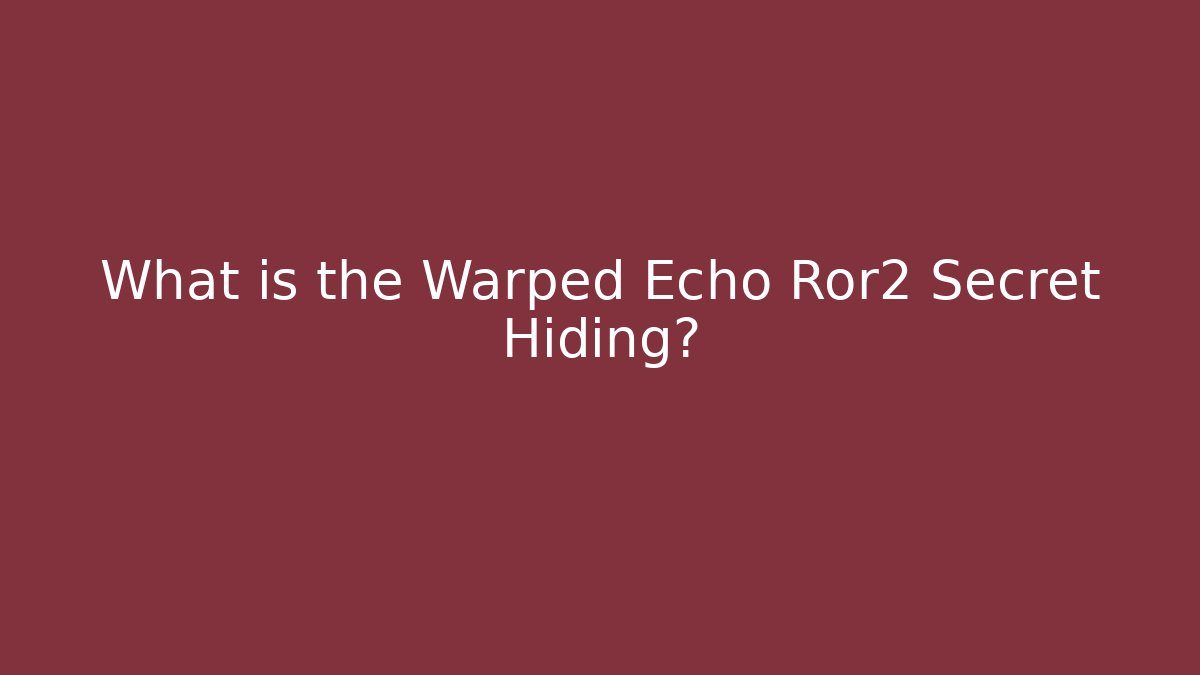 What is the Warped Echo Ror2 Secret Hiding?