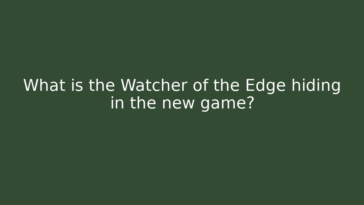 What is the Watcher of the Edge hiding in the new game?