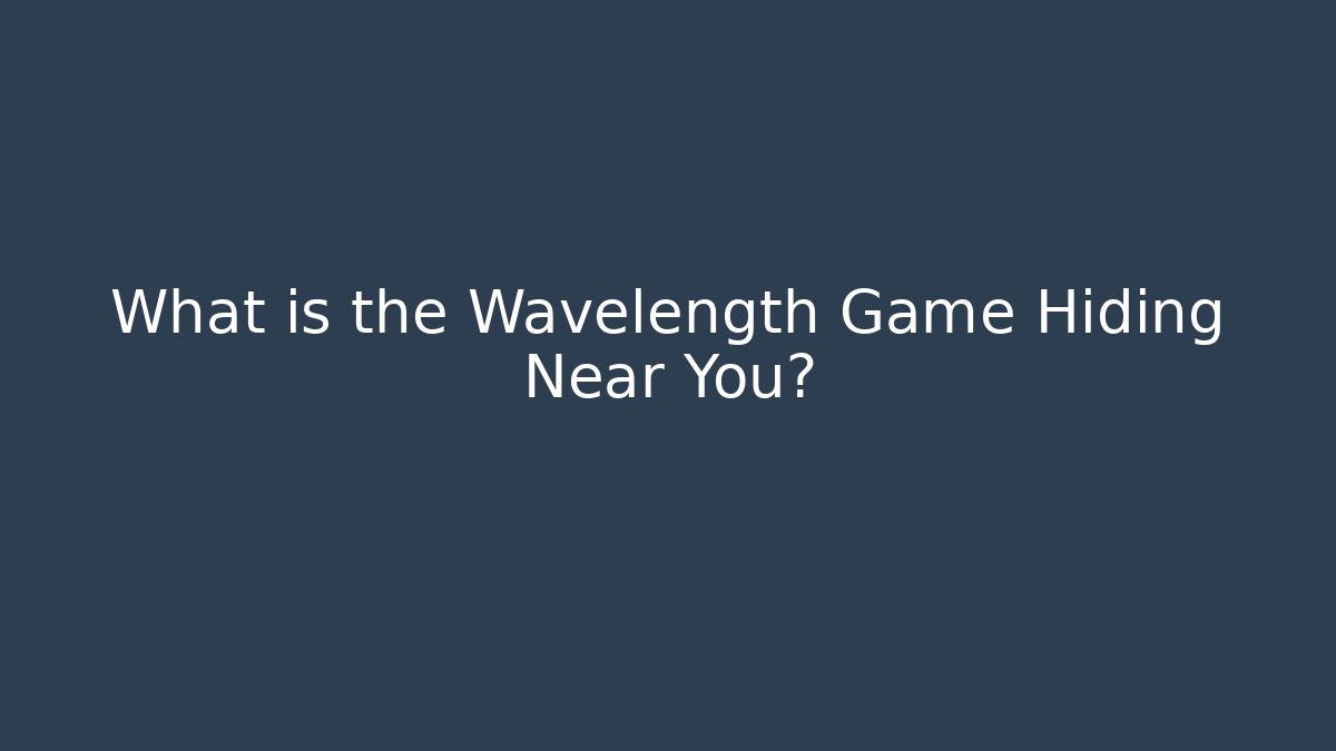 What is the Wavelength Game Hiding Near You?
