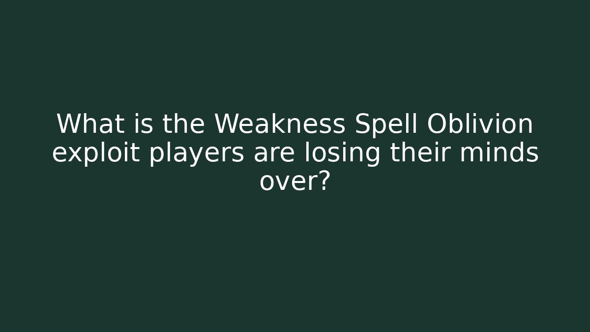 What is the Weakness Spell Oblivion exploit players are losing their minds over?
