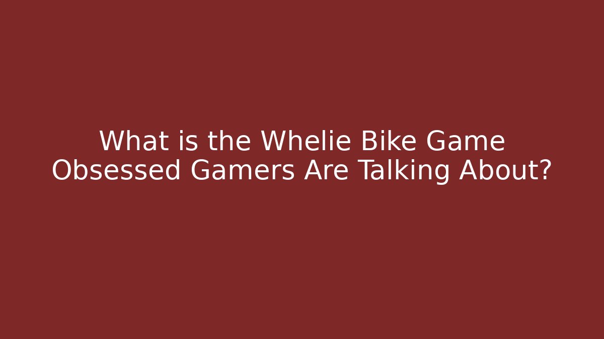 What is the Whelie Bike Game Obsessed Gamers Are Talking About?