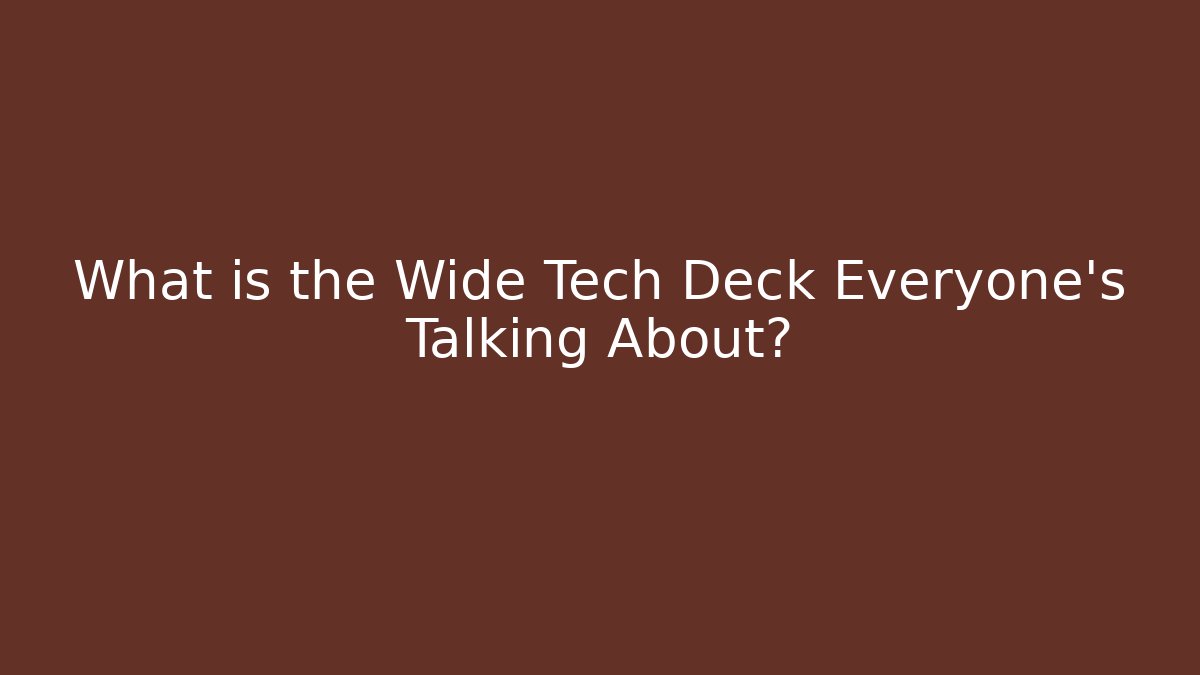 What is the Wide Tech Deck Everyone's Talking About?
