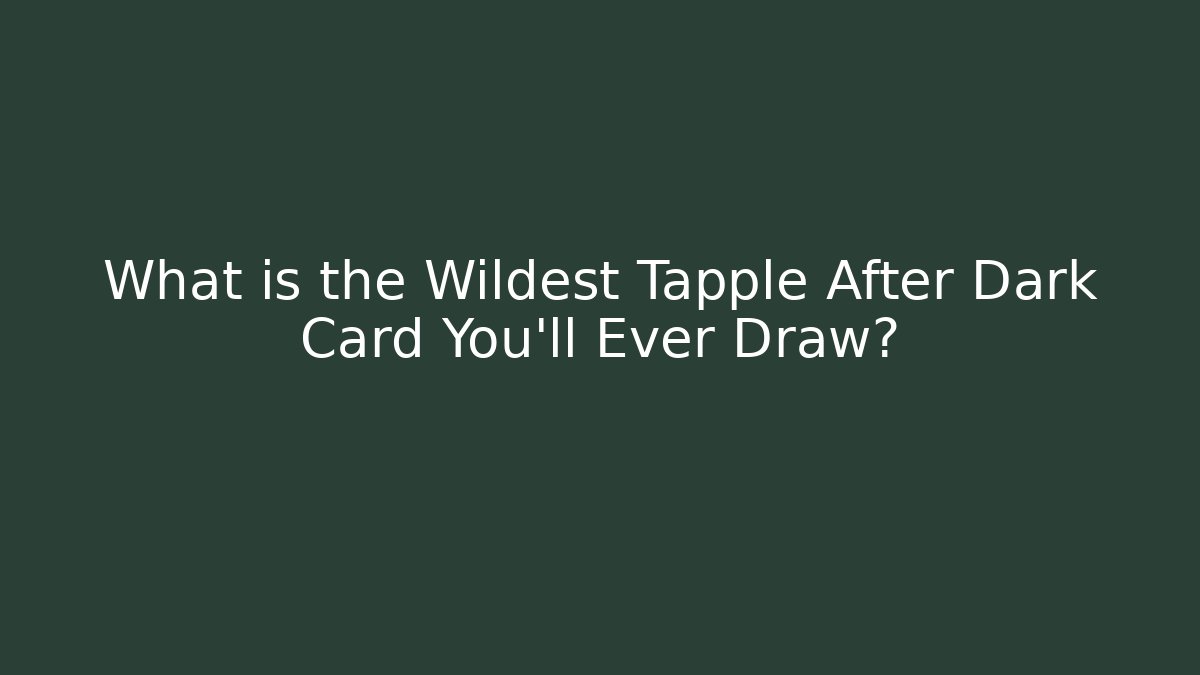 What is the Wildest Tapple After Dark Card You'll Ever Draw?