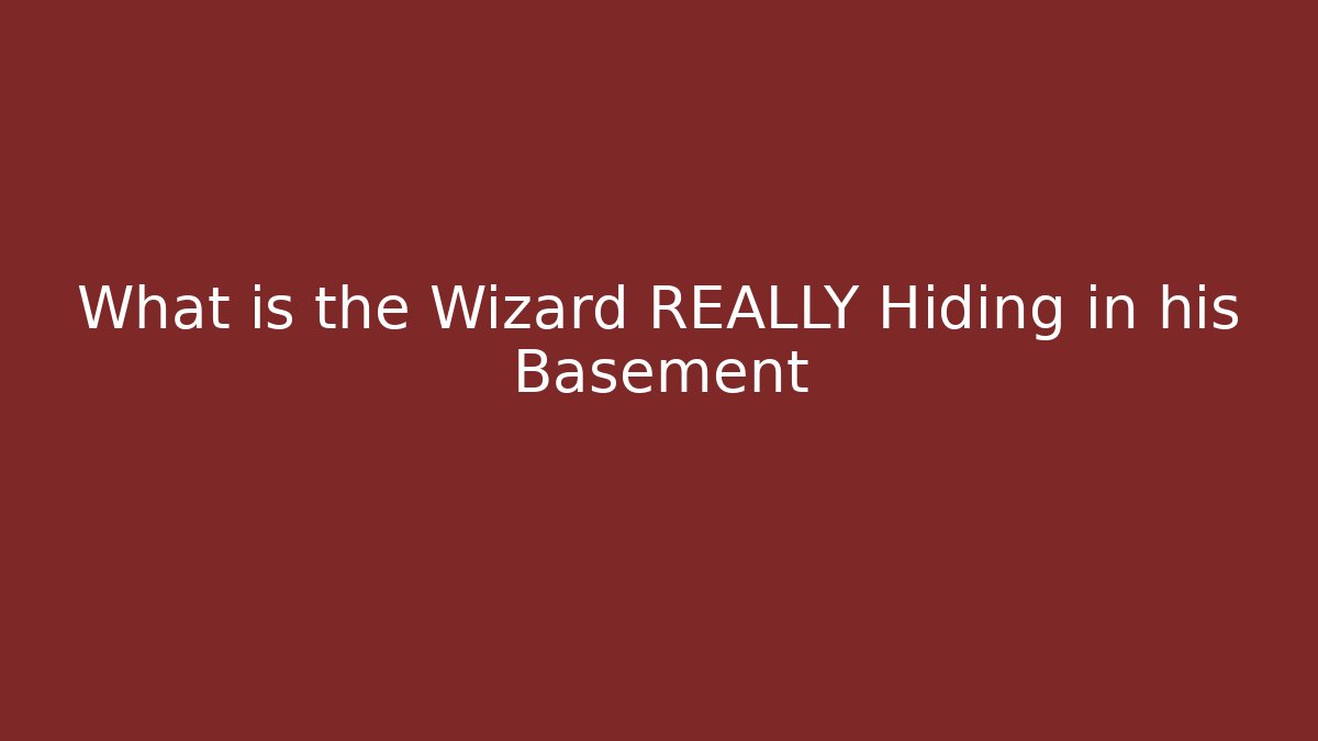 What is the Wizard REALLY Hiding in his Basement