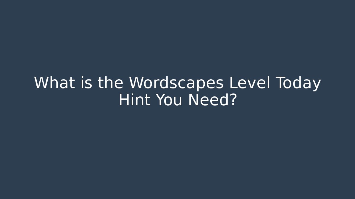 What is the Wordscapes Level Today Hint You Need?