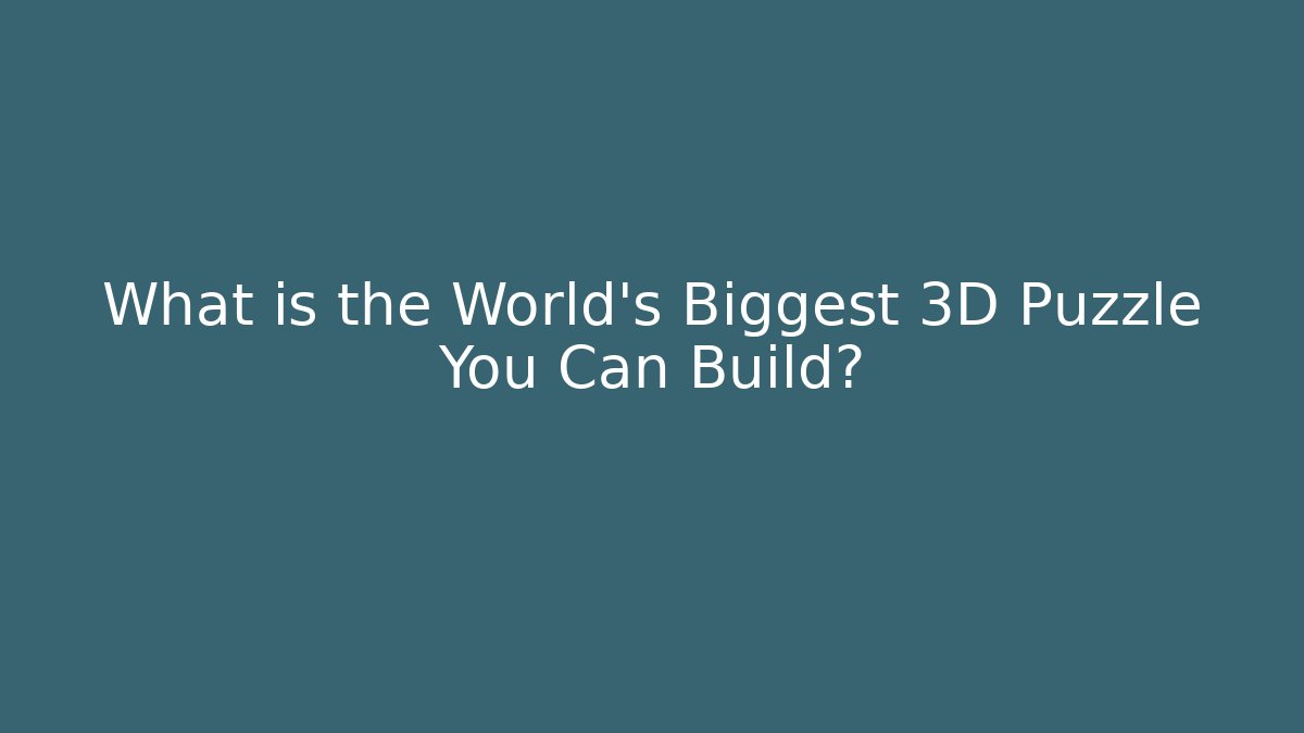 What is the World's Biggest 3D Puzzle You Can Build?