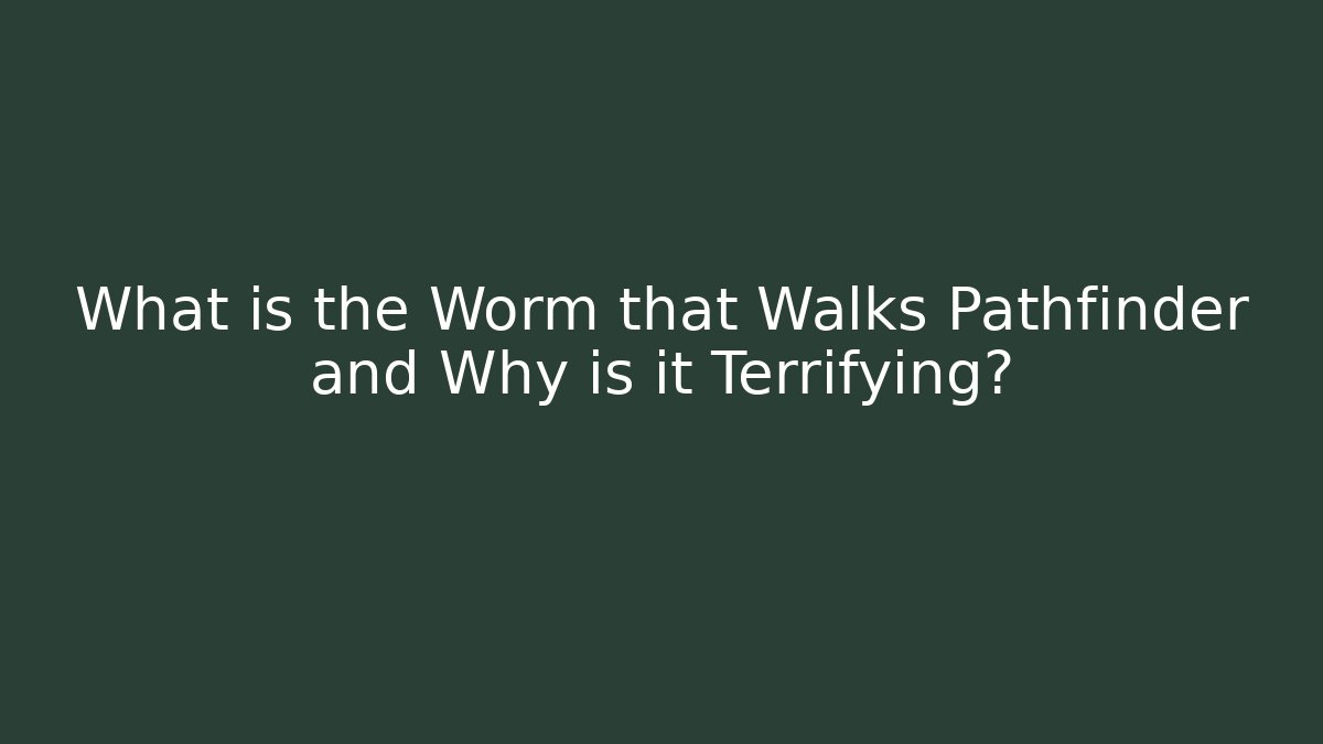 What is the Worm that Walks Pathfinder and Why is it Terrifying?