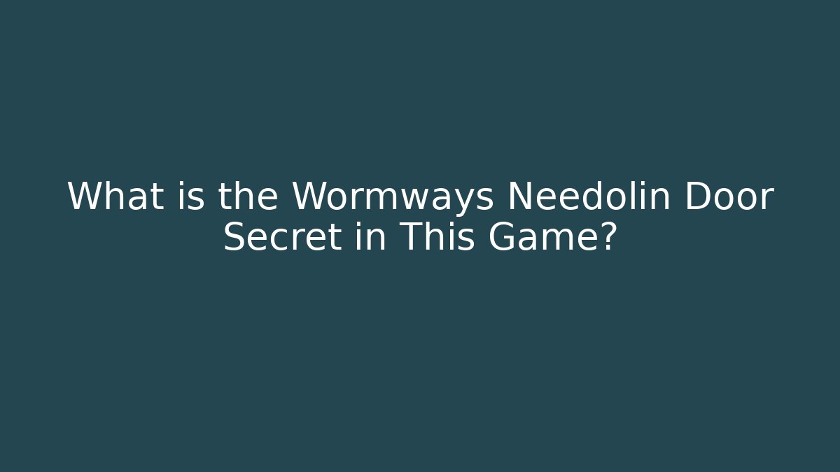 What is the Wormways Needolin Door Secret in This Game?