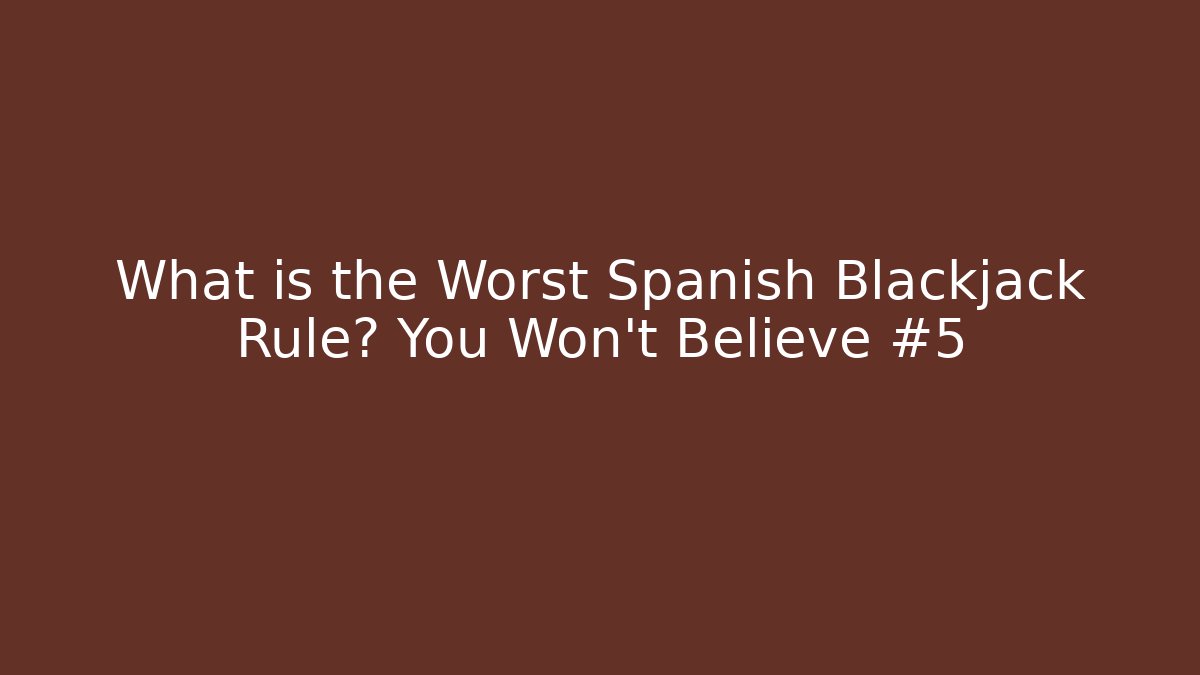 What is the Worst Spanish Blackjack Rule? You Won't Believe #5