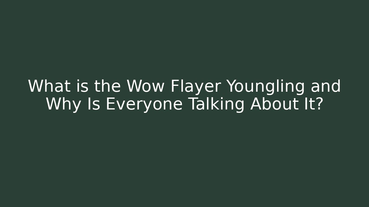 What is the Wow Flayer Youngling and Why Is Everyone Talking About It?