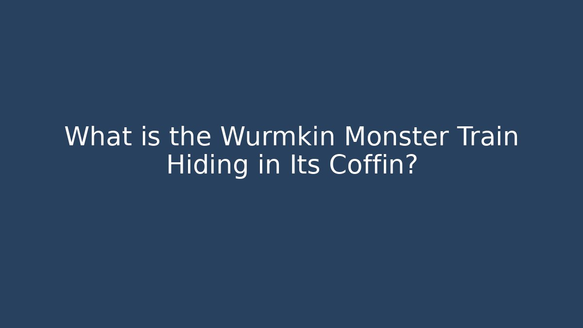 What is the Wurmkin Monster Train Hiding in Its Coffin?