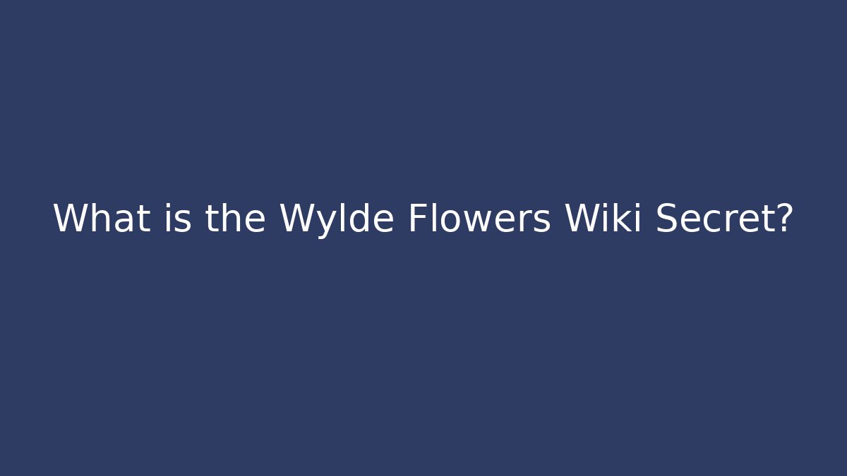 What is the Wylde Flowers Wiki Secret?