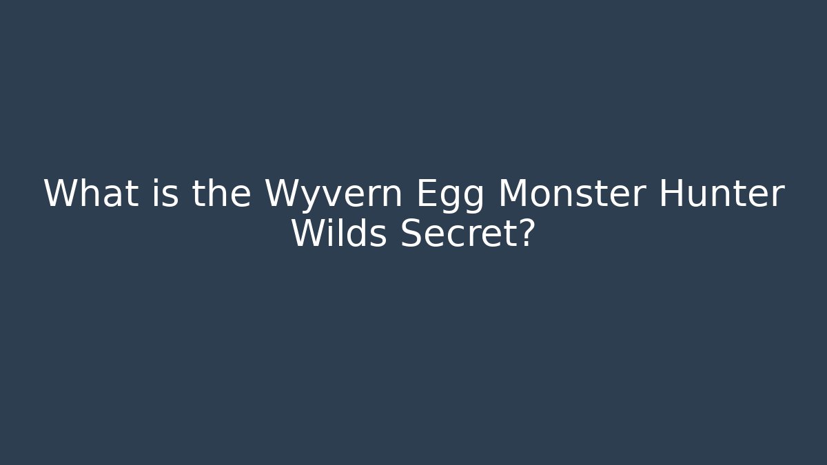 What is the Wyvern Egg Monster Hunter Wilds Secret?