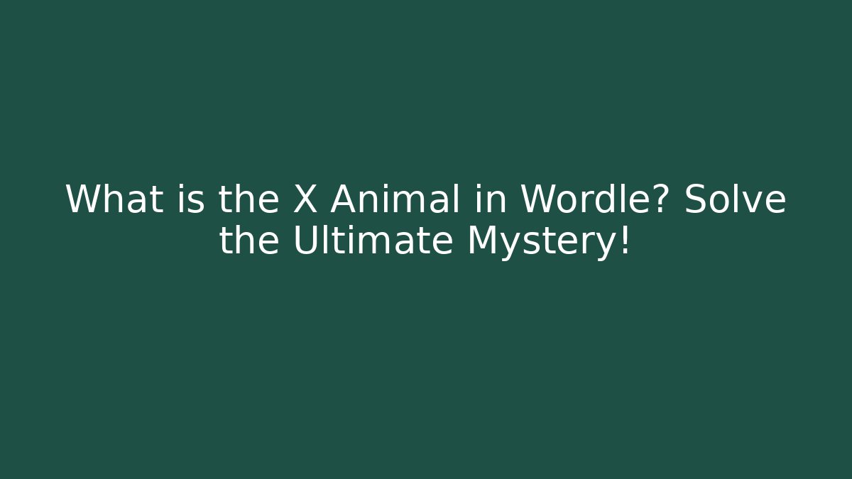What is the X Animal in Wordle? Solve the Ultimate Mystery!