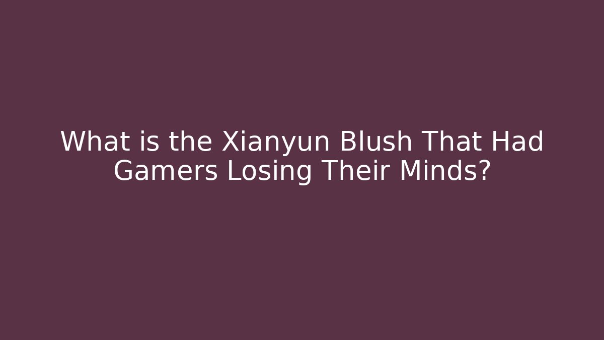 What is the Xianyun Blush That Had Gamers Losing Their Minds?