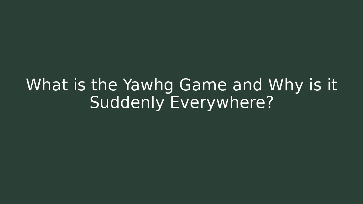 What is the Yawhg Game and Why is it Suddenly Everywhere?