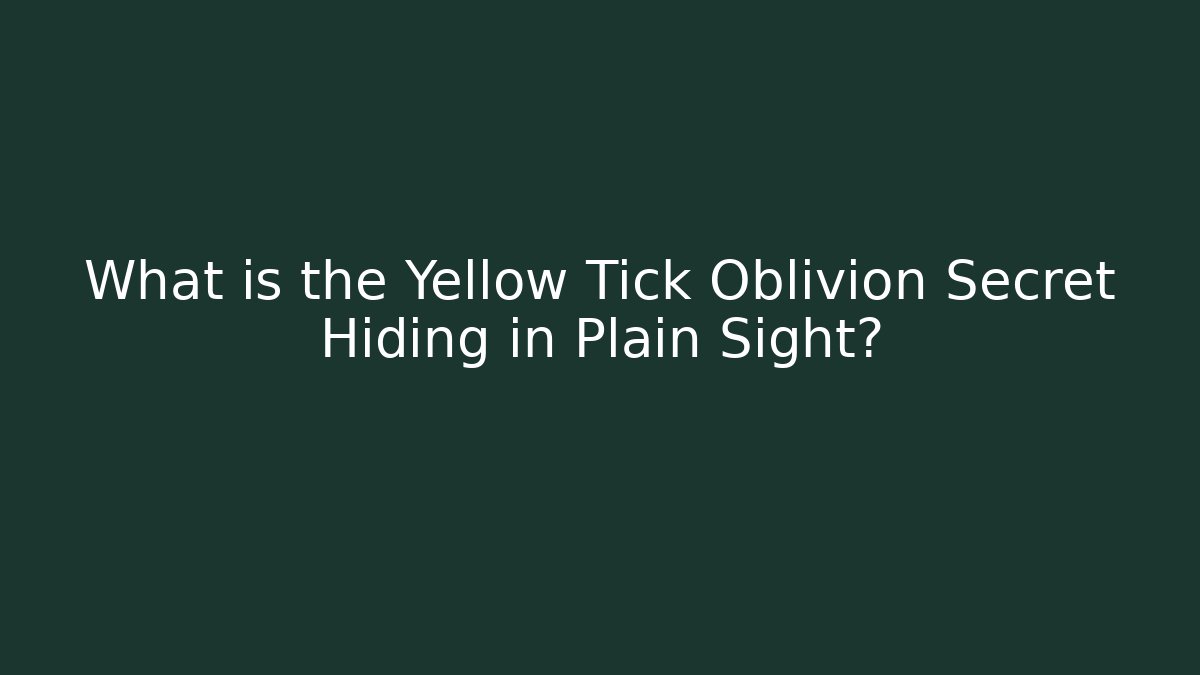 What is the Yellow Tick Oblivion Secret Hiding in Plain Sight?