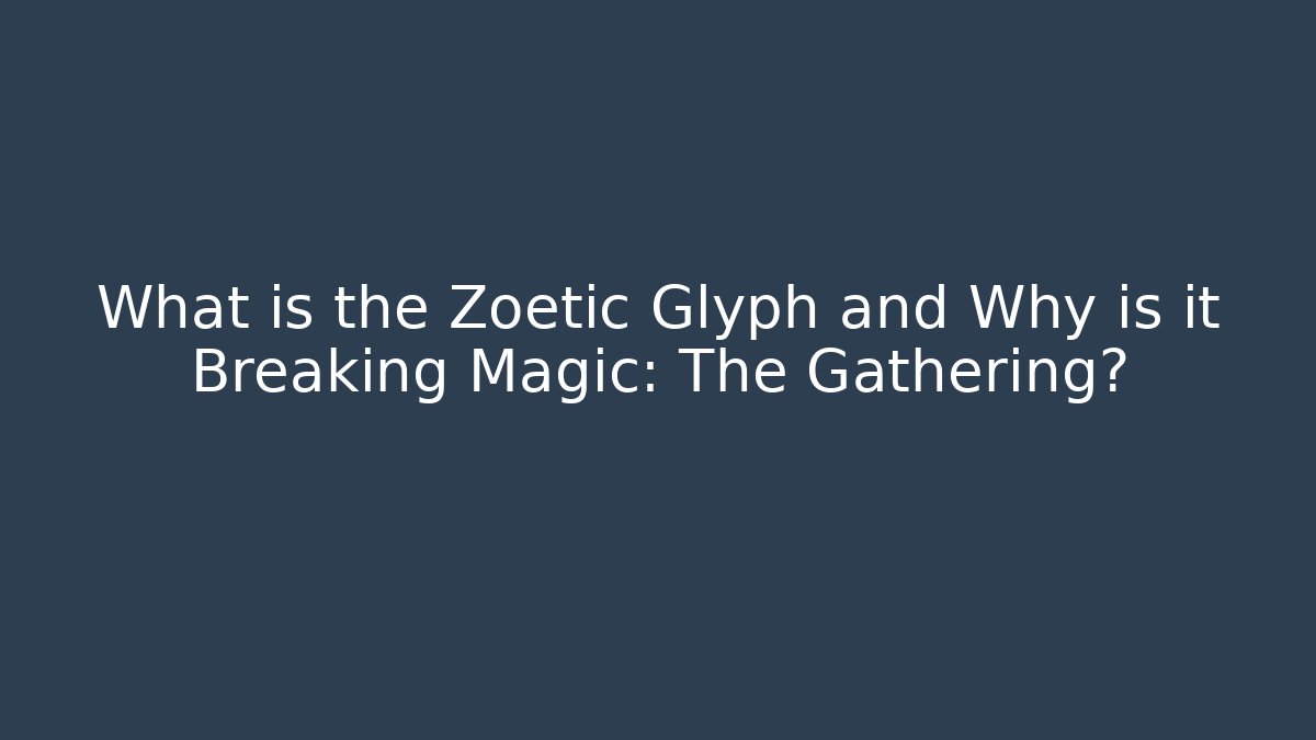 What is the Zoetic Glyph and Why is it Breaking Magic: The Gathering?