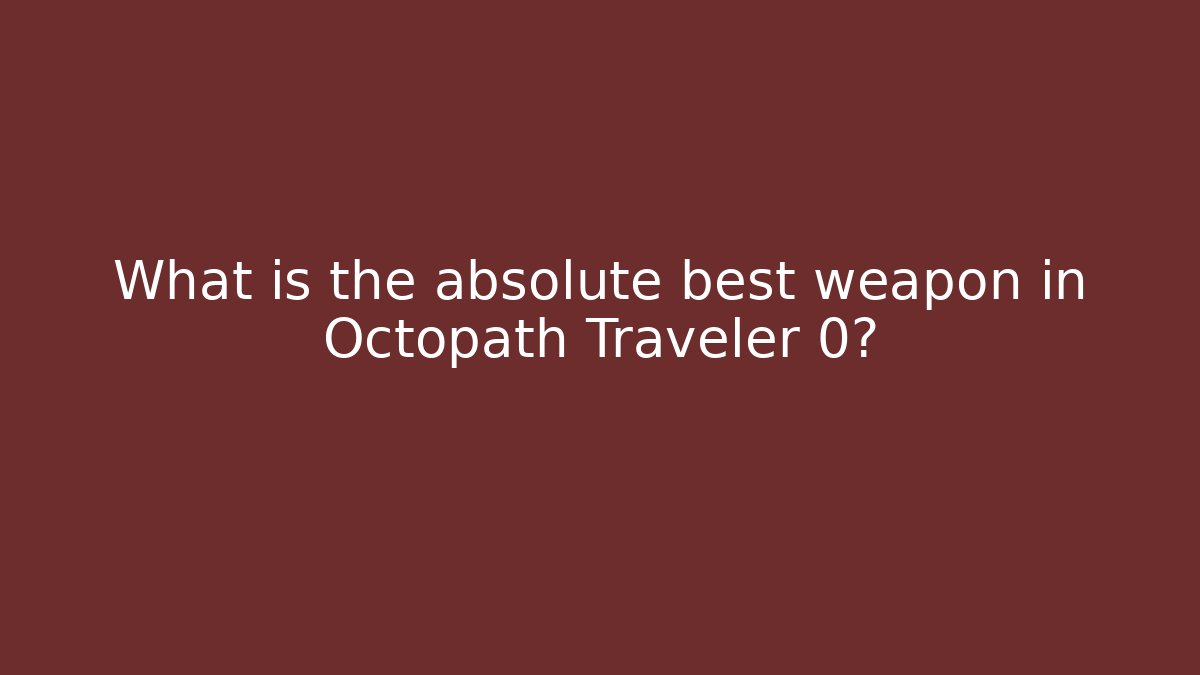 What is the absolute best weapon in Octopath Traveler 0?