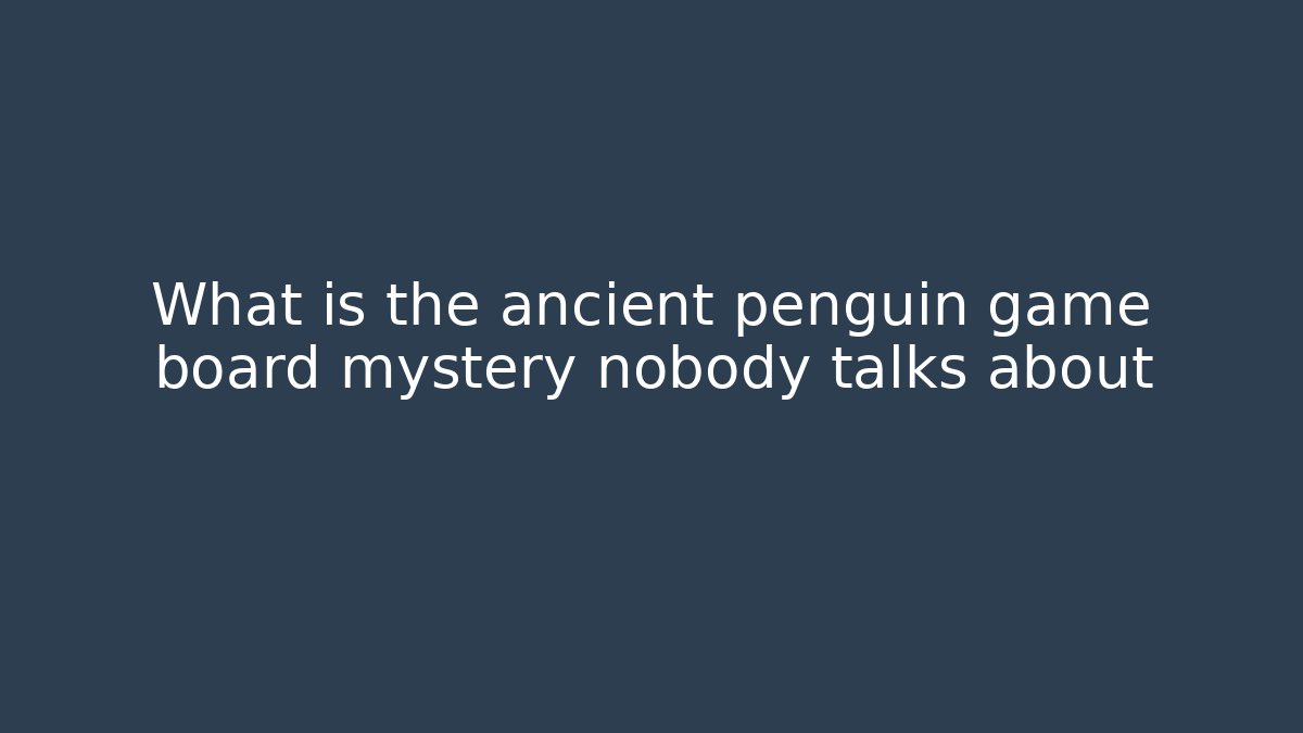 What is the ancient penguin game board mystery nobody talks about