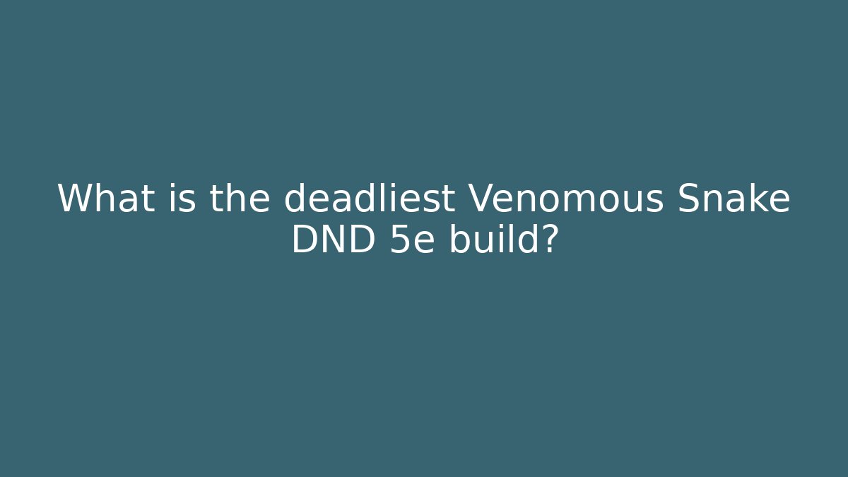 What is the deadliest Venomous Snake DND 5e build?