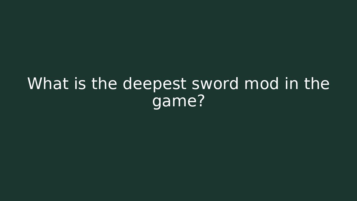 What is the deepest sword mod in the game?