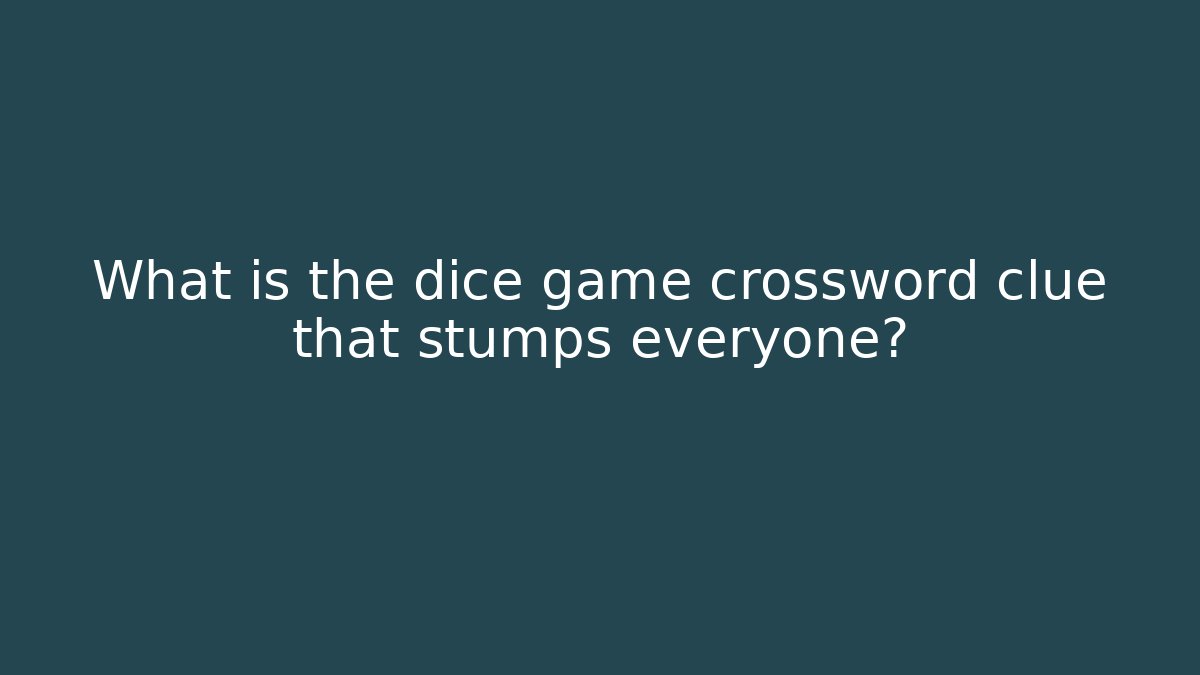 What is the dice game crossword clue that stumps everyone?
