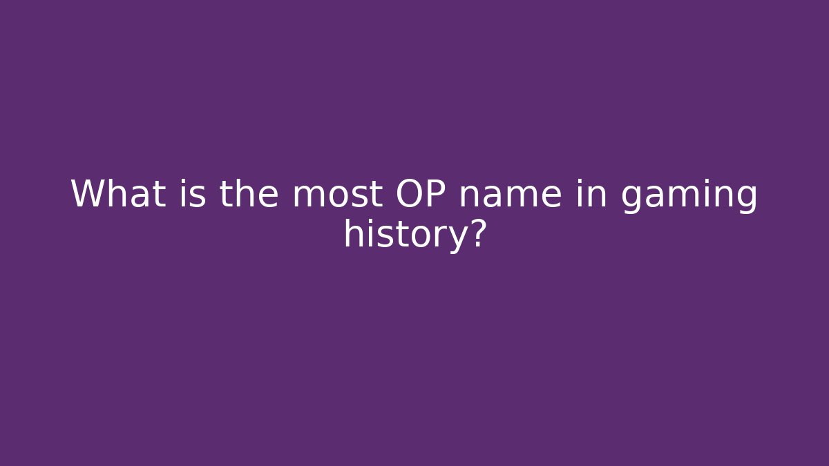 What is the most OP name in gaming history?
