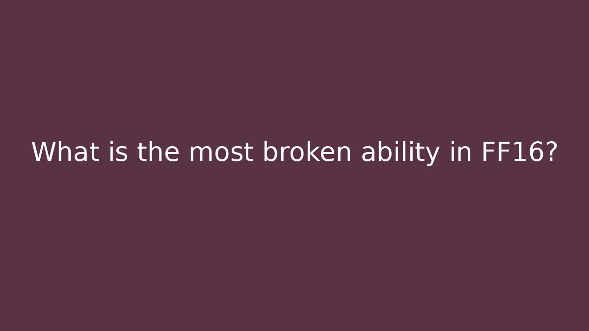 What is the most broken ability in FF16?