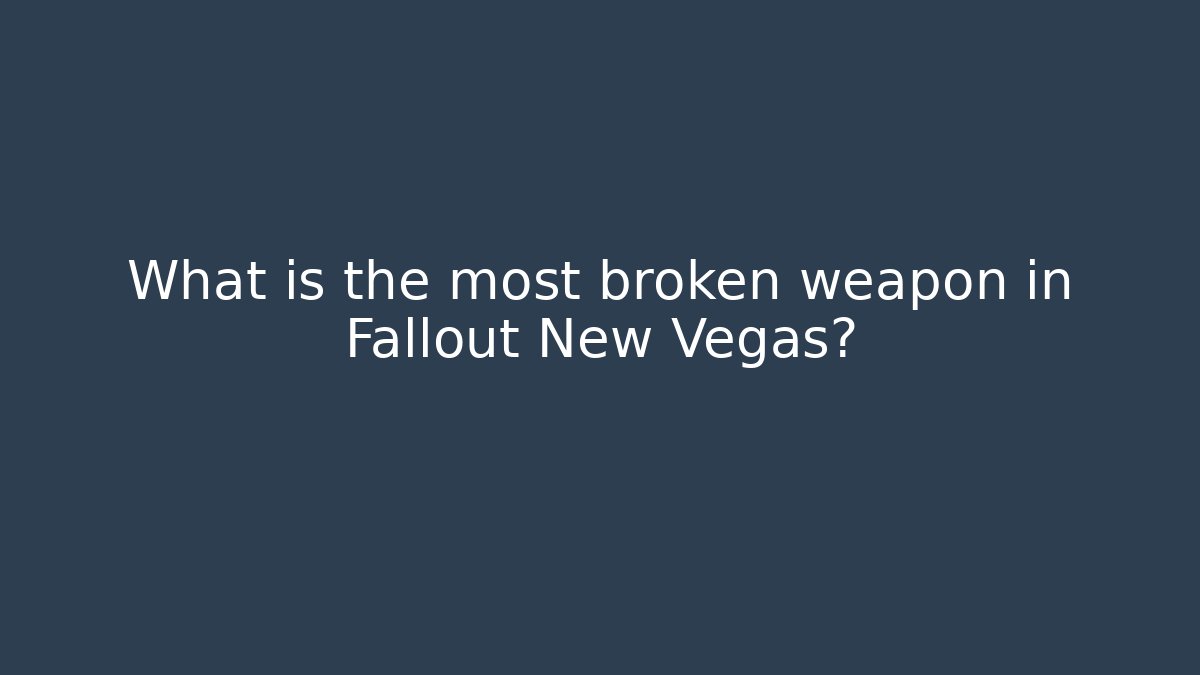 What is the most broken weapon in Fallout New Vegas?