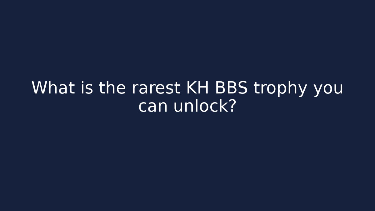 What is the rarest KH BBS trophy you can unlock?