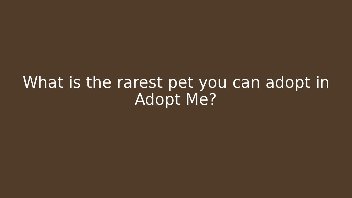 What is the rarest pet you can adopt in Adopt Me?