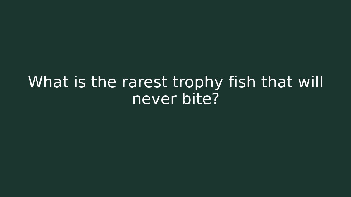 What is the rarest trophy fish that will never bite?