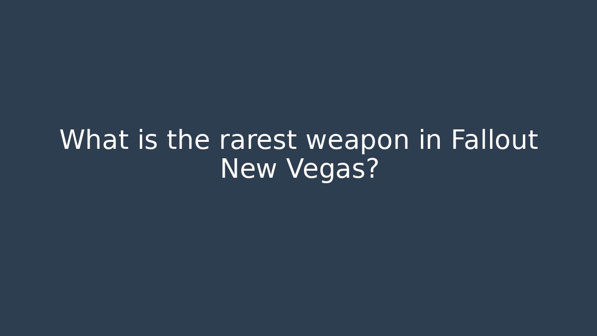 What is the rarest weapon in Fallout New Vegas?