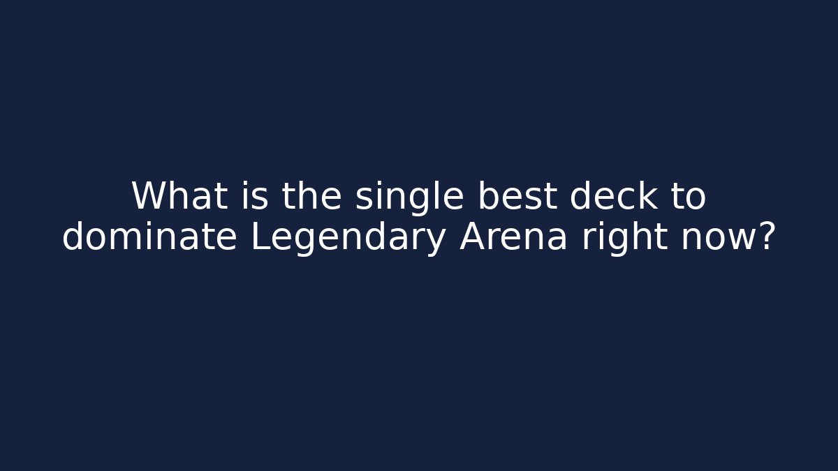 What is the single best deck to dominate Legendary Arena right now?