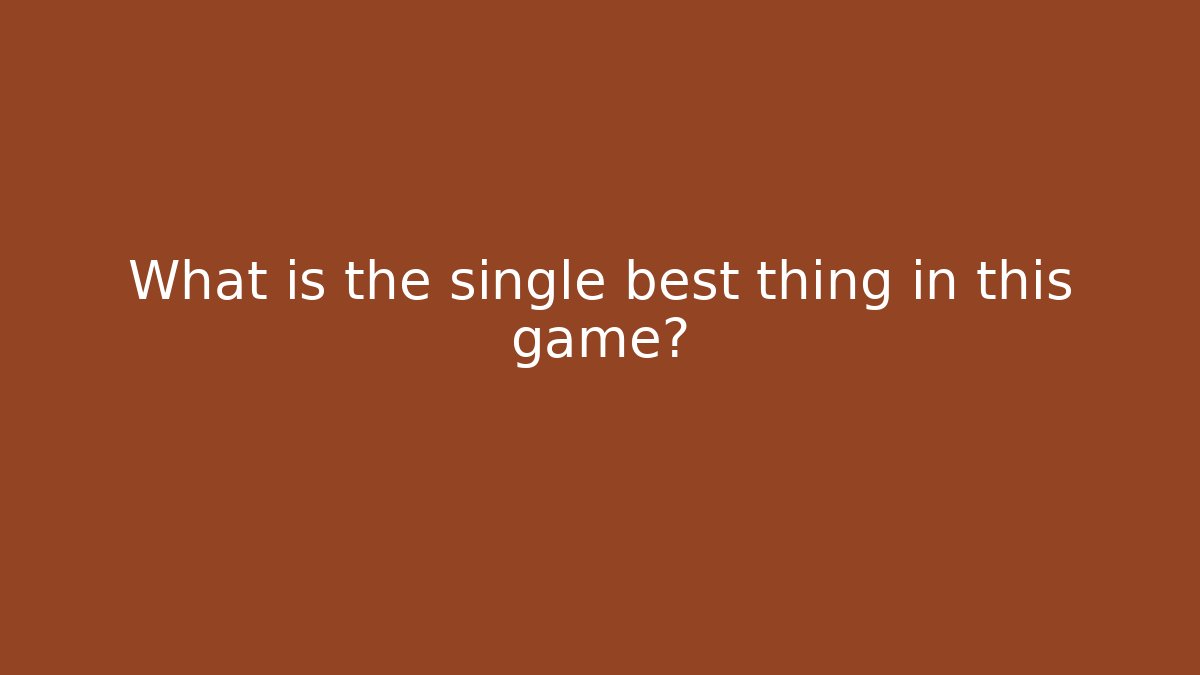 What is the single best thing in this game?