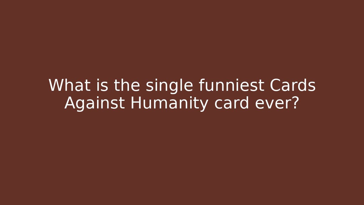 What is the single funniest Cards Against Humanity card ever?