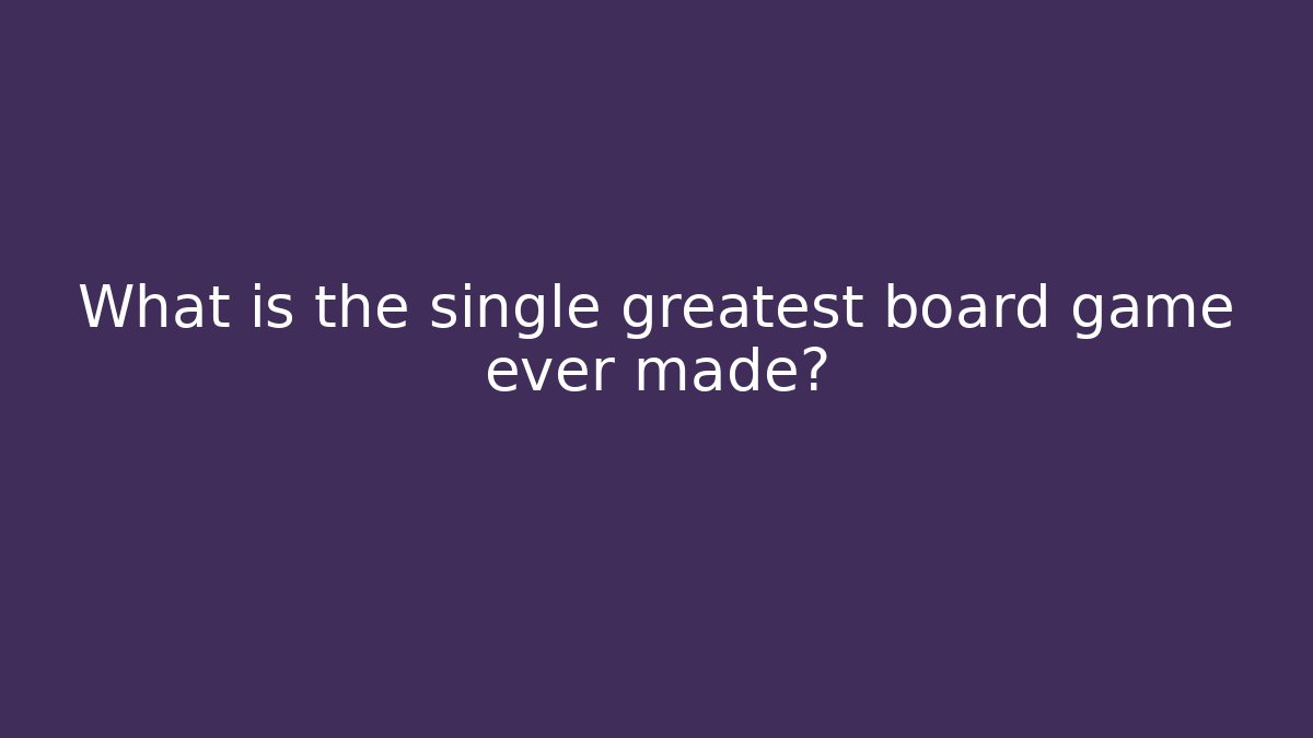 What is the single greatest board game ever made?