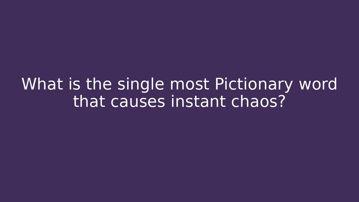 What is the single most Pictionary word that causes instant chaos?