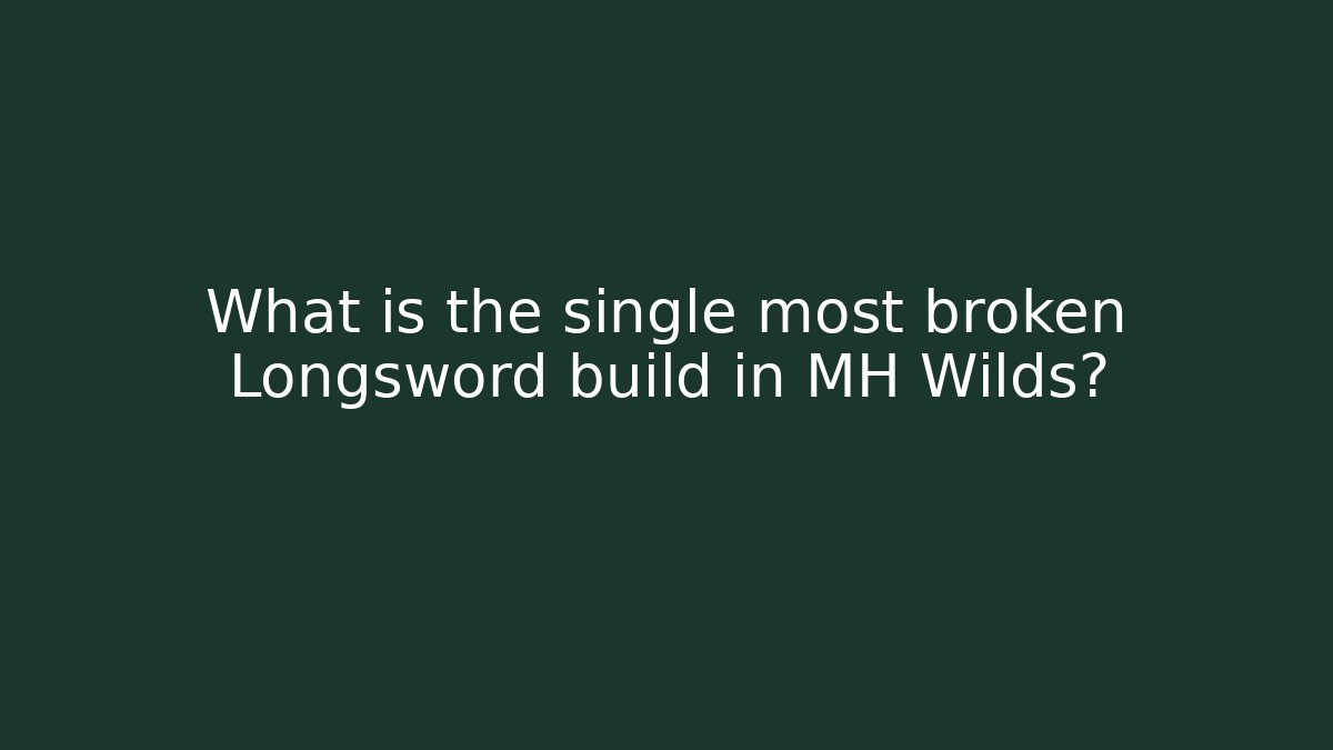 What is the single most broken Longsword build in MH Wilds?