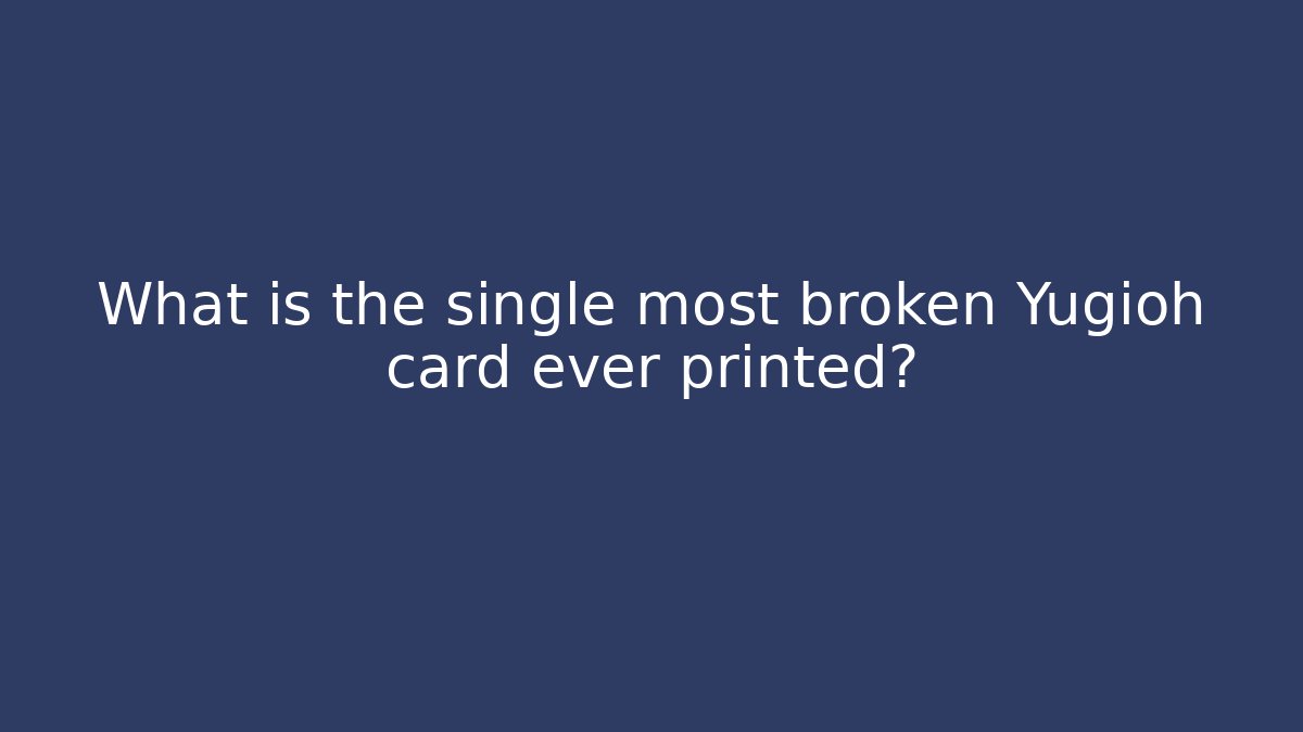 What is the single most broken Yugioh card ever printed?