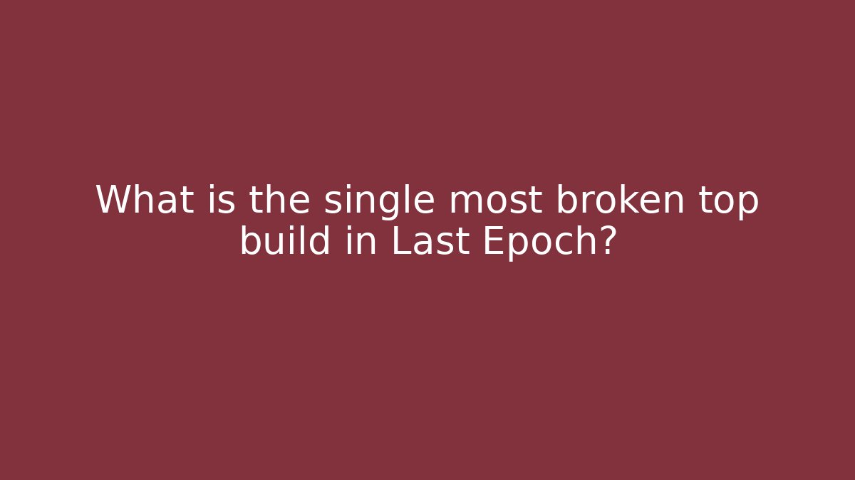 What is the single most broken top build in Last Epoch?
