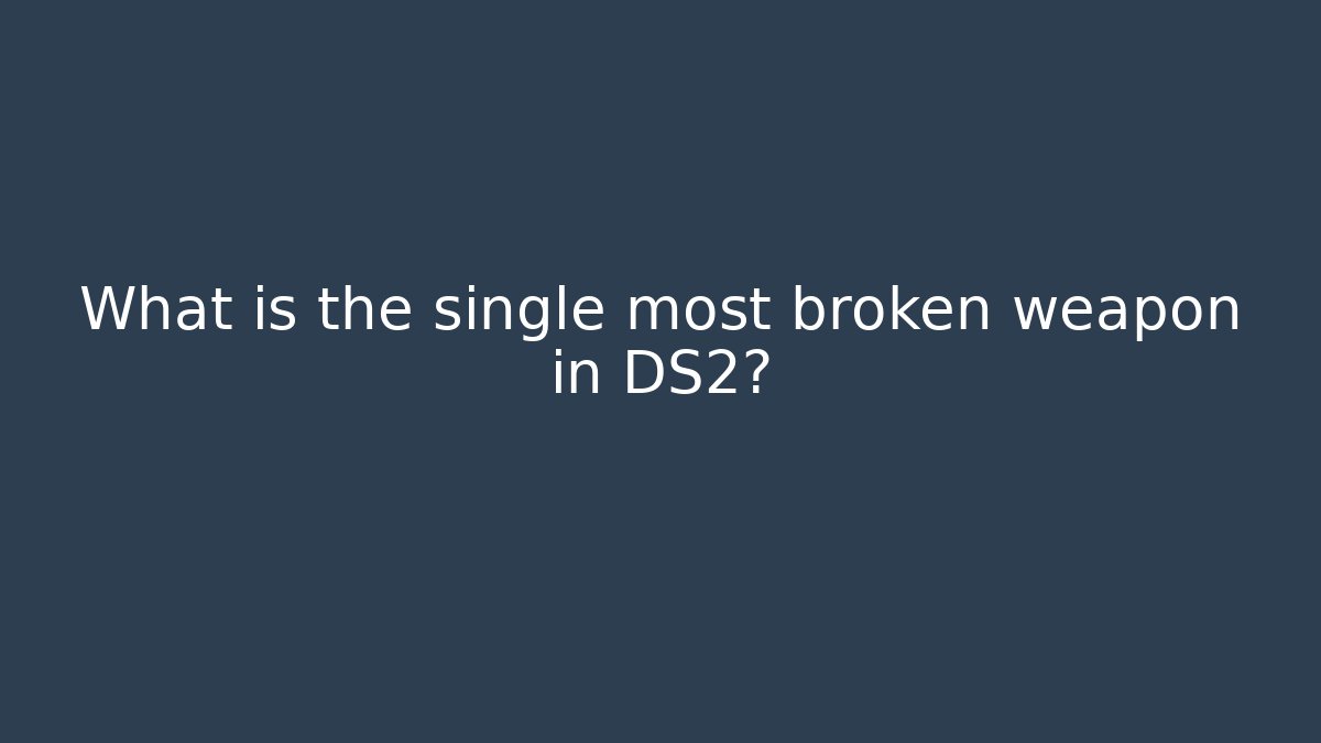 What is the single most broken weapon in DS2?