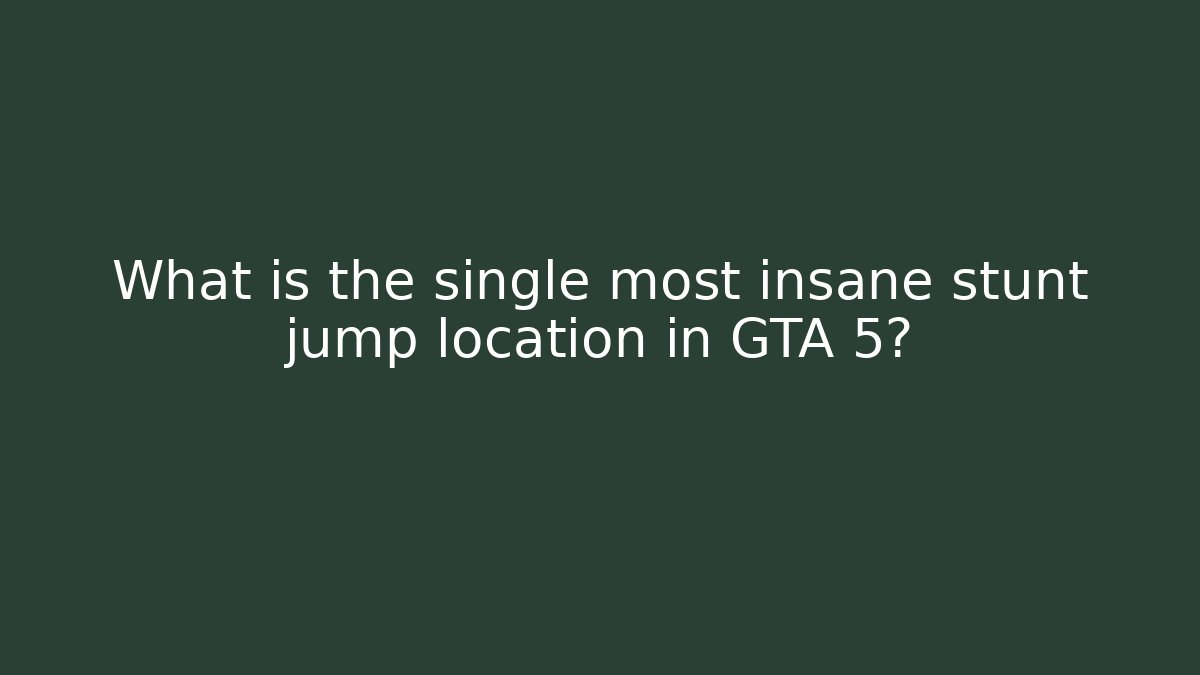 What is the single most insane stunt jump location in GTA 5?