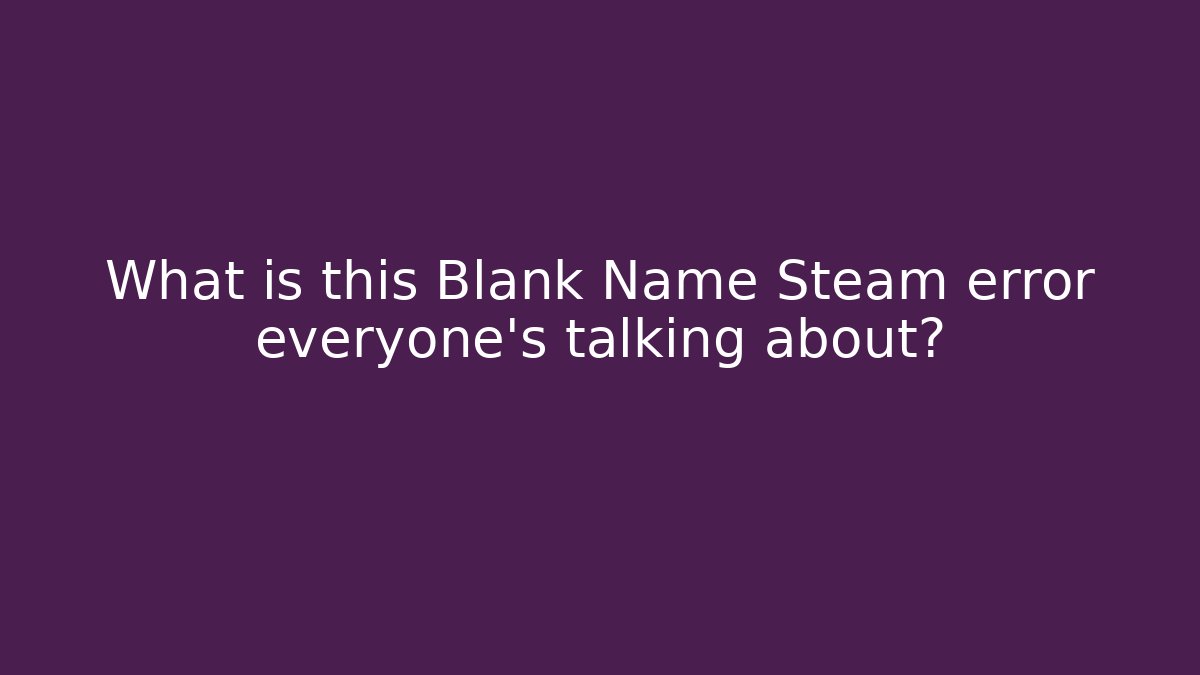 What is this Blank Name Steam error everyone's talking about?