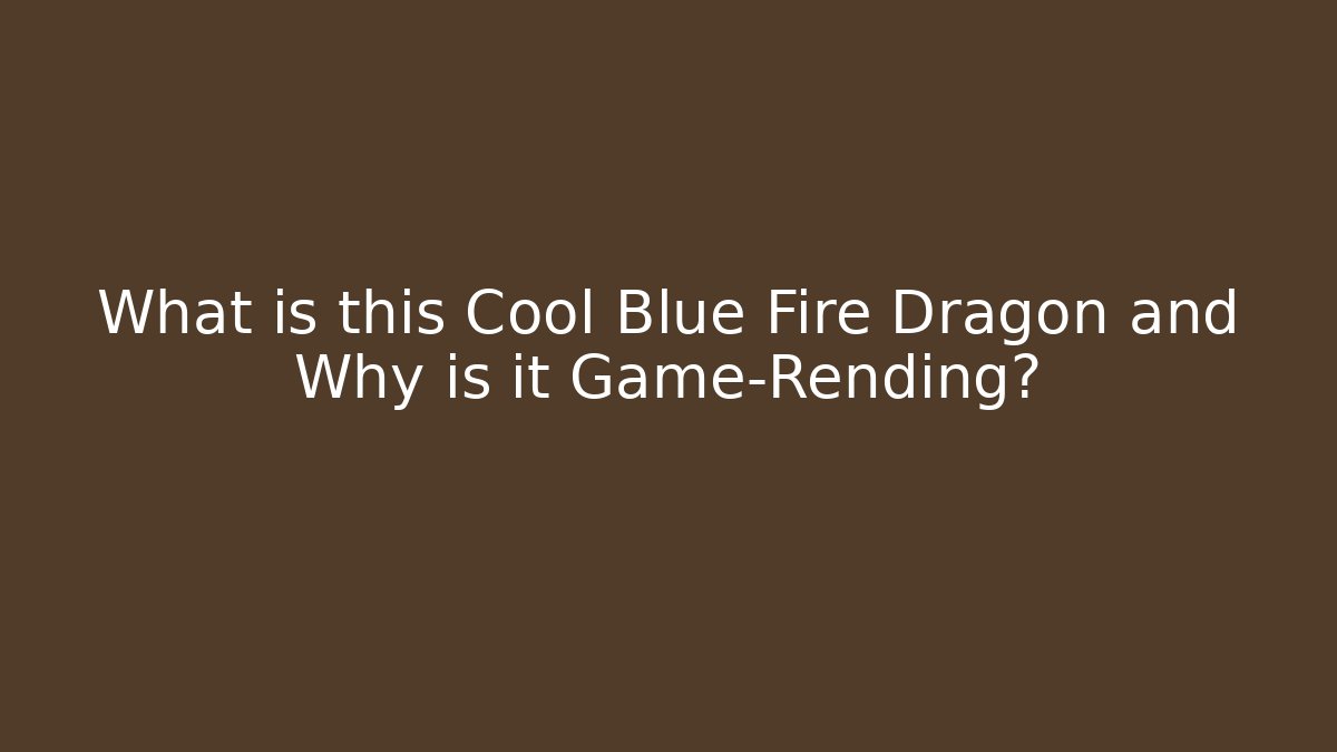 What is this Cool Blue Fire Dragon and Why is it Game-Rending?
