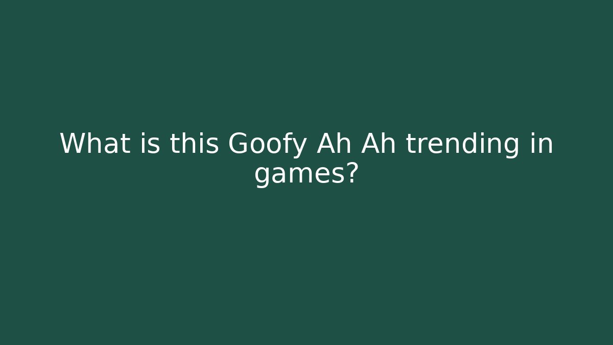 What is this Goofy Ah Ah trending in games?